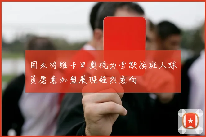国米将维卡里奥视为索默接班人球员愿意加盟展现强烈意向