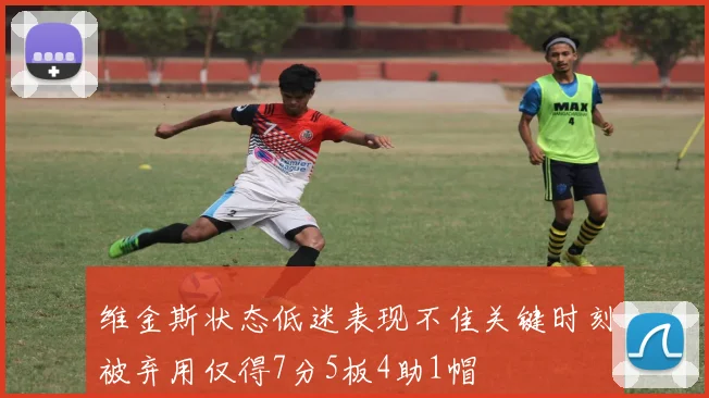 维金斯状态低迷表现不佳关键时刻被弃用仅得7分5板4助1帽