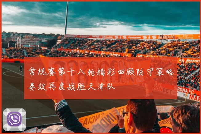 常规赛第十八轮精彩回顾防守策略奏效再度战胜天津队