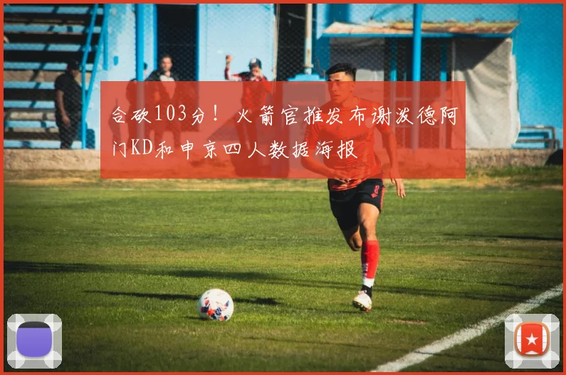 合砍103分！火箭官推发布谢泼德阿门KD和申京四人数据海报