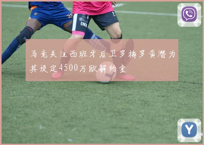马竞关注西班牙后卫罗梅罗黄潜为其设定4500万欧解约金