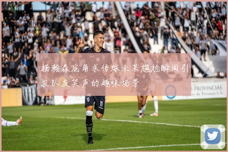 杨瀚森底角求传球未果尴尬瞬间引发队友笑声的趣味场景