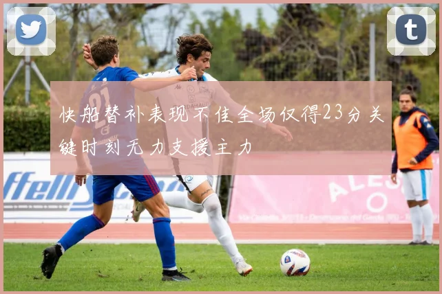 快船替补表现不佳全场仅得23分关键时刻无力支援主力