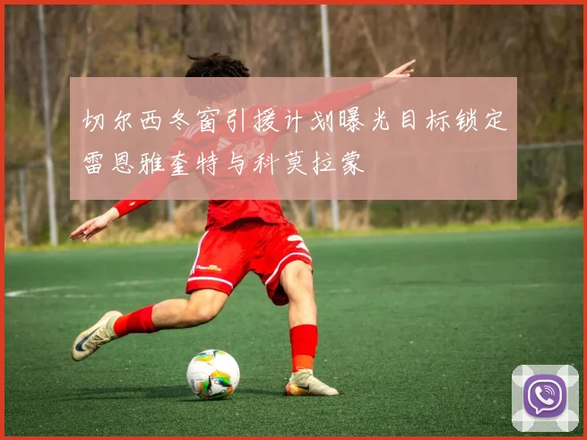 切尔西冬窗引援计划曝光目标锁定雷恩雅奎特与科莫拉蒙