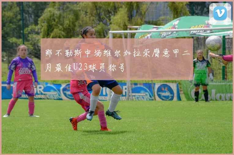 那不勒斯中场维尔加拉荣膺意甲二月最佳U23球员称号