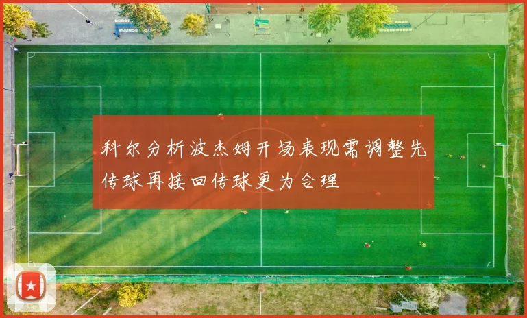 科尔分析波杰姆开场表现需调整先传球再接回传球更为合理
