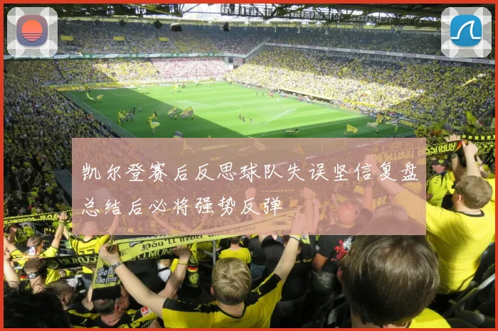 凯尔登赛后反思球队失误坚信复盘总结后必将强势反弹