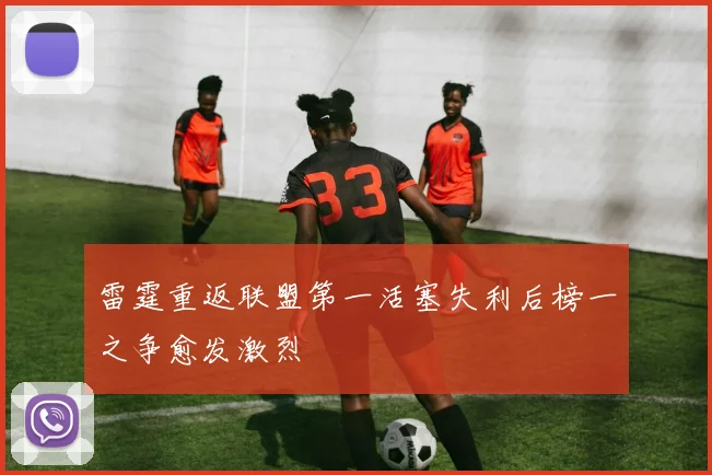 雷霆重返联盟第一活塞失利后榜一之争愈发激烈