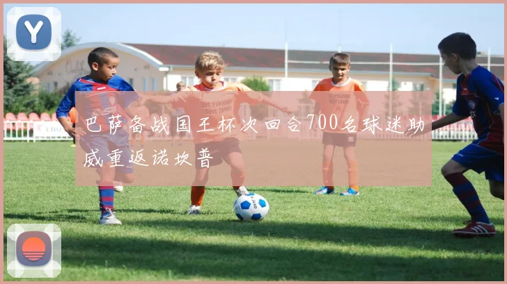 巴萨备战国王杯次回合700名球迷助威重返诺坎普