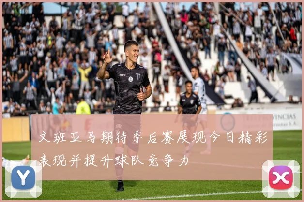 文班亚马期待季后赛展现今日精彩表现并提升球队竞争力