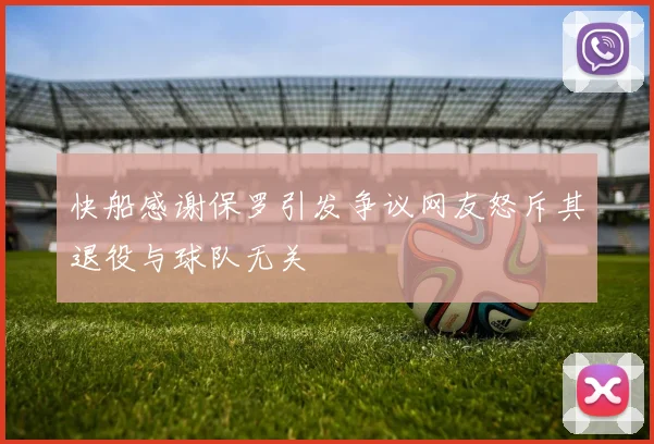 快船感谢保罗引发争议网友怒斥其退役与球队无关
